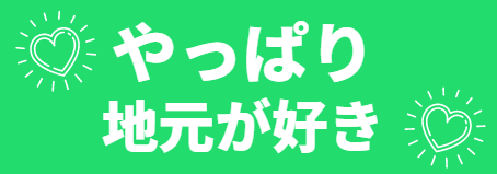 やっぱり地元が好き！