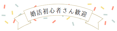 婚活初心者さん♥大歓迎
