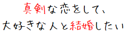 真剣な恋をして大好きな人と結婚したい