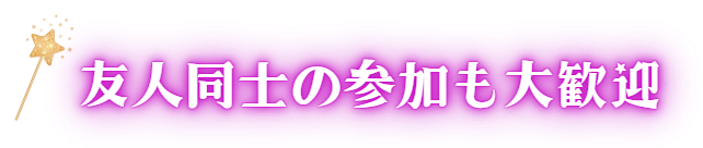 友人同士の参加も大歓迎