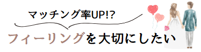 マッチング率UPフィーリングを大切にしたい