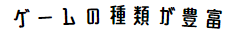 ゲームの種類が豊富