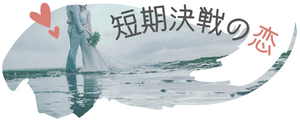 短期決戦の恋