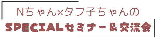 Nちゃん×タフ子ちゃんのSPECIALセミナー＆交流会