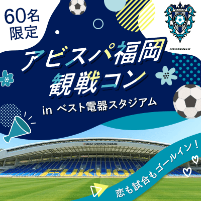 ＼60名限定／恋も試合もゴールイン！
アビスパ福岡観戦コン！ランチ＆景品付き
