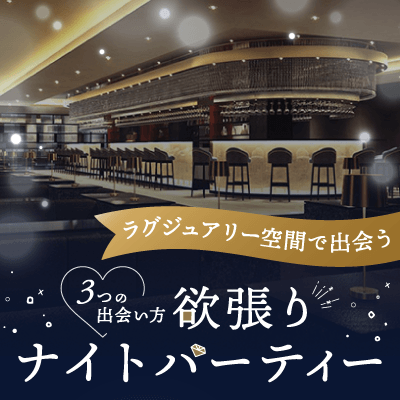 ＼最大60名／上質な空間で出会う！
3つの出会い方♡欲張りナイトパーティー