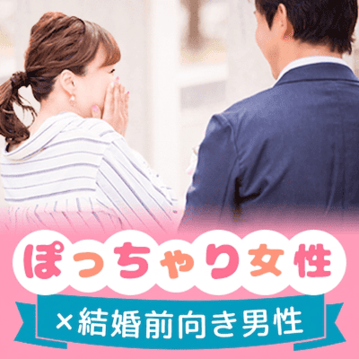 【東京/5階】《結婚を前向きに考える男女》
ぽっちゃり･まる顔･童顔･色白の女性