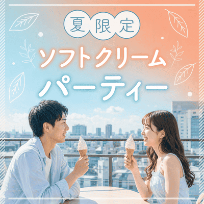【新宿】【最大30名】夏限定の恋活パーティー♡
ひんやりソフトクリーム・飲み放題付