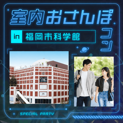 【六本松駅すぐ】【室内おさんぽコンin福岡市科学館】
＼プラネタリウム付きで素敵な出会い／