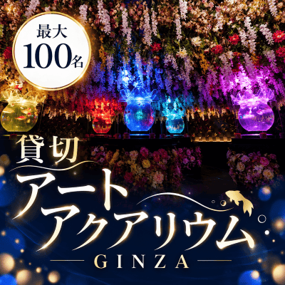 【銀座】＼最大100名／アートアクアリウム貸切！
幻想的な空間でロマンチックなひと時を