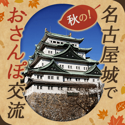【名古屋城駅すぐ】＼秋祭り開催中／人気観光スポットで恋活
【50代メイン！大人の名古屋城さんぽ】