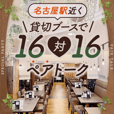 【名古屋駅すぐ】＼ブース貸切／30代の3高男性限定
【16対16】全員と話せる大人数恋活♡