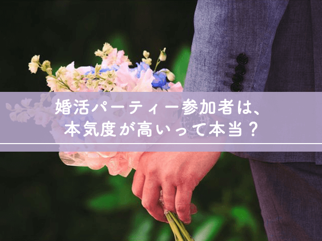 婚活パーティー参加者は、本気度が高いって本当？