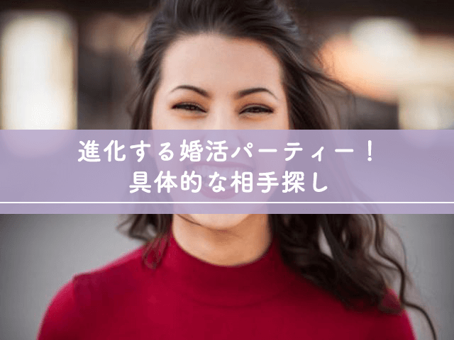 進化する婚活パーティー！具体的な相手探し